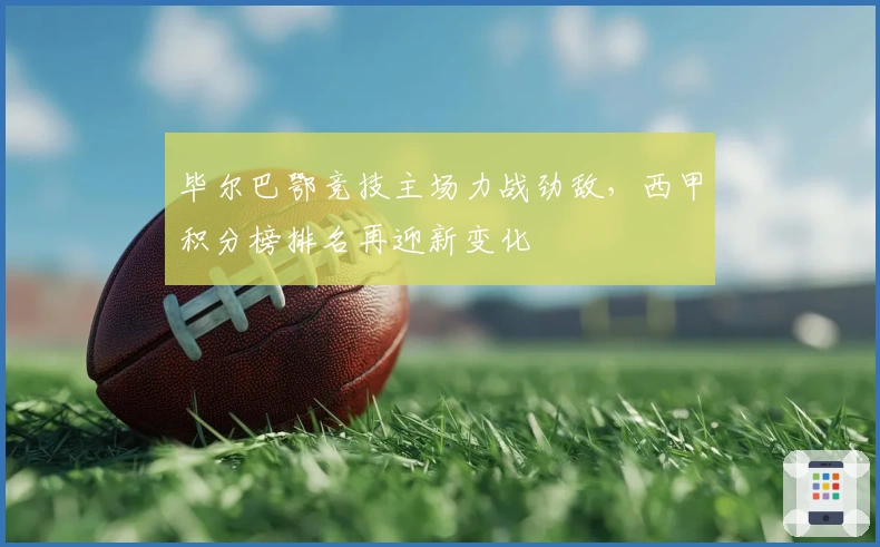 毕尔巴鄂竞技主场力战劲敌，西甲积分榜排名再迎新变化