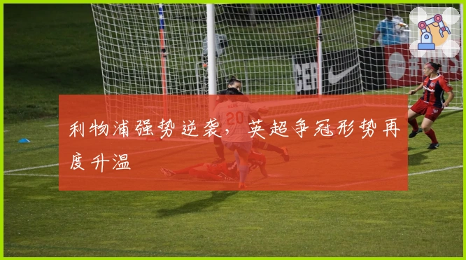 利物浦强势逆袭，英超争冠形势再度升温