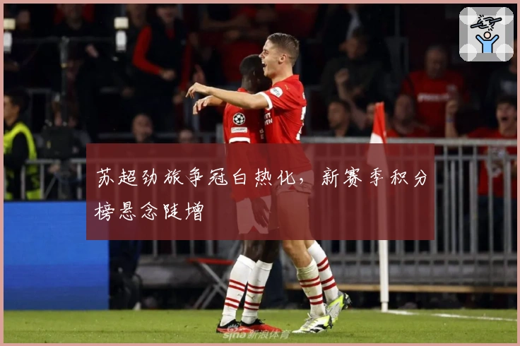 苏超劲旅争冠白热化，新赛季积分榜悬念陡增