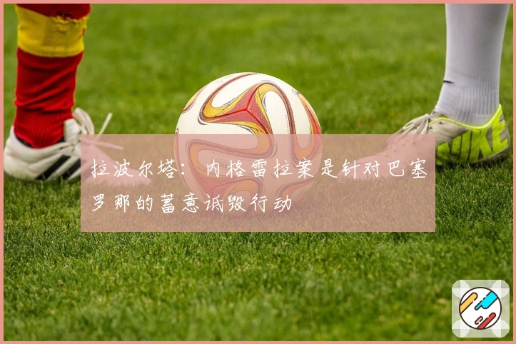 拉波尔塔：内格雷拉案是针对巴塞罗那的蓄意诋毁行动