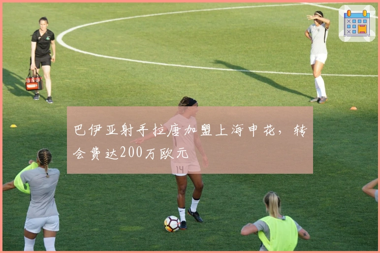 巴伊亚射手拉唐加盟上海申花,转会费达200万欧元