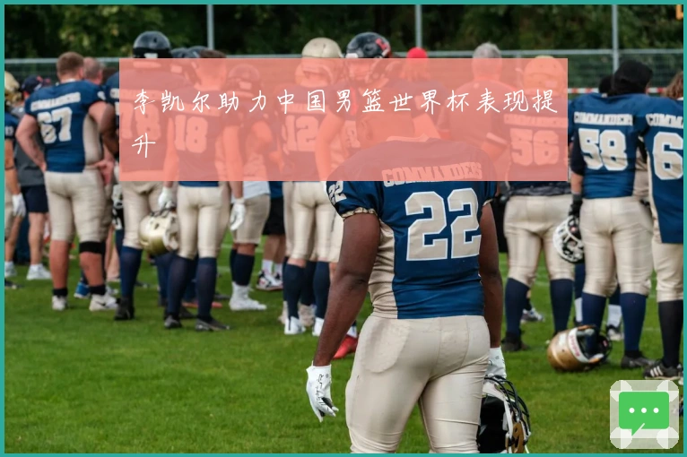 李凯尔助力中国男篮世界杯表现提升