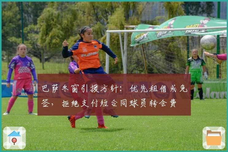 巴萨冬窗引援方针：优先租借或免签，拒绝支付短合同球员转会费