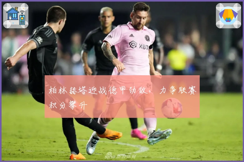 柏林赫塔迎战德甲劲敌,力争联赛积分攀升