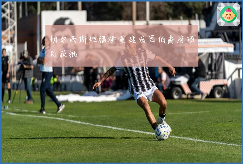 切尔西斯坦福桥重建或因伯爵府项目获批